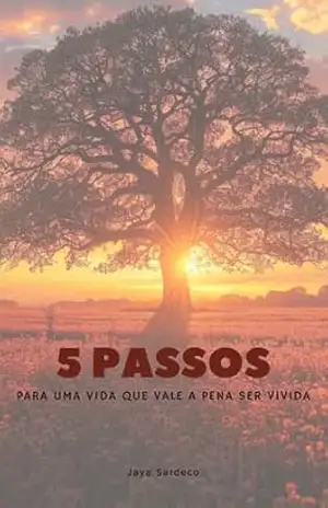 5 PASSOS PARA UMA VIDA QUE VALE A PENA SER VIVIDA: Um guia prático para encontrar propósito e significado no dia a dia – Jaya Sardeco