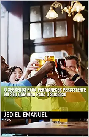 5 Segredos para permanecer persistente no seu caminho para o Sucesso – Jediel Emanuel