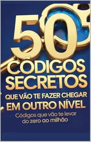 50 Códigos Secretos que Vão Te Fazer Chegar em Outro Nível: 50 Códigos Secretos que vai te levar do zero ao milhão – João ferreira