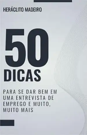 50 dicas para se dar bem em uma entrevista de emprego: E muito, muito mais – Heráclito Madeiro