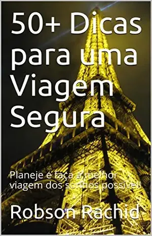 50+ Dicas para uma Viagem Segura: Planeje e faça a melhor viagem dos sonhos possível! – Robson Rachid