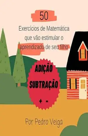 50 exercícios de matemática que vão estimular o aprendizado do seu filho ( ADIÇÃO e SUBTRAÇÃO) (Exercícios de matemática para o seu filho) - Pedro Veiga
