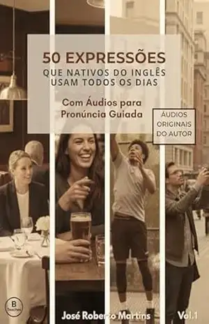 50 Expressões que os Nativos do Inglês Falam Todos os Dias: Com Áudios para Pronúncia Guiada - José Roberto Martins