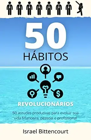 50 Hábitos Revolucionários: 50 atitudes produtivas para evoluir sua vida financeira, pessoal e profissional - Israel Bittencourt de Faria Cândido de Paula