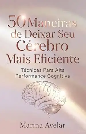 50 Maneiras de Deixar Seu Cérebro Mais Eficiente: Técnicas Para Alta Performance Cognitiva (VIDA EM ORDEM: Um método prático para organizar mente, tempo e energia Livro 1) – Marina Avelar