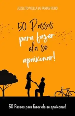 50 Passos Para Fazer Ela Se Apaixonar!: Explore as 50 Chaves do Amor: Um Guia Abrangente para Construir Relacionamentos Duradouros. – Jozelito Vilela De Farias Filho
