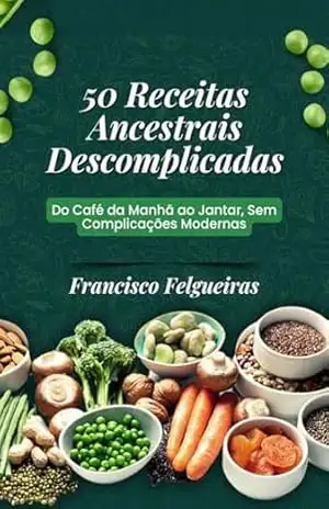 50 Receitas Ancestrais Descomplicadas: Do Café da Manhã ao Jantar, Sem Complicações Modernas (Alimentação Ancestral) - FRANCISCO FELGUEIRAS