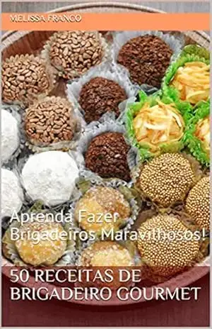 50 Receitas de Brigadeiro Gourmet: Aprenda Fazer Brigadeiros Maravilhosos! – Melissa Franco