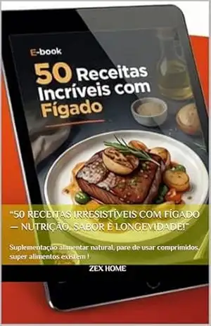 “50 Receitas Irresistíveis com Fígado — Nutrição, Sabor e Longevidade!”: Suplementação alimentar natural, pare de usar comprimidos, super alimentos existem ! – Zex Home Digital