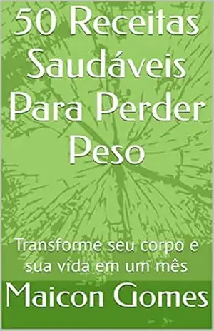 50 Receitas Saudáveis Para Perder Peso: Transforme seu corpo e sua vida em um mês – Maicon Gomes