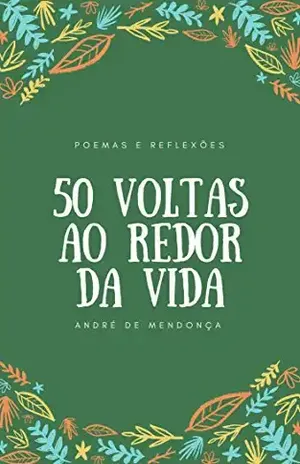 50 Voltas Ao Redor da Vida: Poemas e Reflexões – André De Mendonça 50 Voltas Ao Redor da Vida: Poemas e Reflexões – André De Mendonça