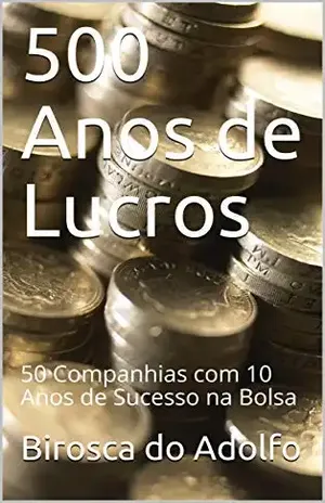 500 Anos de Lucros: 50 Companhias com 10 Anos de Sucesso na Bolsa - Birosca do Adolfo