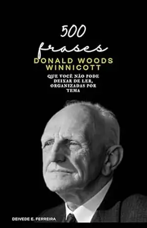 500 Frases de Donald Winnicott: Que Você não Pode Deixar de Ler, Organizadas por Tema (Essencial Psicanálise: As Citações–chave dos Grandes Psicanalistas Livro 5) – Deivede Ferreira