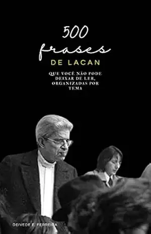 500 Frases de Lacan: Que Você não Pode Deixar de Ler, Organizadas por Tema (Essencial Psicanálise: As Citações–chave dos Grandes Psicanalistas Livro 2) – Deivede Ferreira