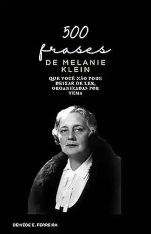 500 Frases de Melanie Klein: Que Você não Pode Deixar de Ler, Organizadas por Tema (Essencial Psicanálise: As Citações–chave dos Grandes Psicanalistas Livro 3) – Deivede Ferreira
