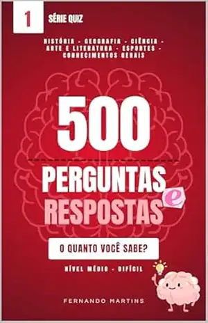 500 Perguntas e Respostas de Cultura Geral: Quiz Completo de História, Geografia, Ciência, Artes e Esportes – Nível Médio a Difícil (Série Quiz Livro 1) - Fernando Martins
