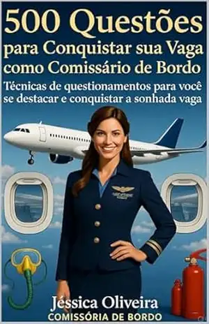 500 Questões para Conquistar sua Vaga como Comissário de Bordo: Preparação Completa para a Prova Teórica da ANAC e Processos Seletivos das Principais Companhias Aéreas do Brasil – Jéssica Oliveira