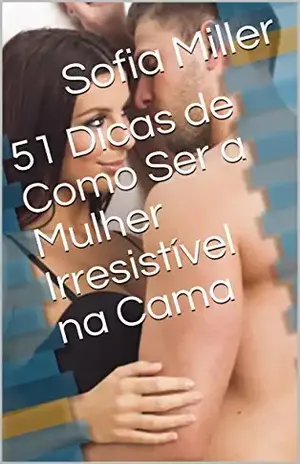 51 Dicas de Como Ser a Mulher Irresistível na Cama – Sofia Miller