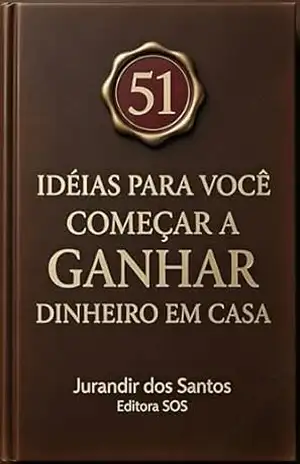51 IDEIAS PARA COMEÇAR A GANHAR DINHEIRO EM CASA - Jurandir  Dos Santos