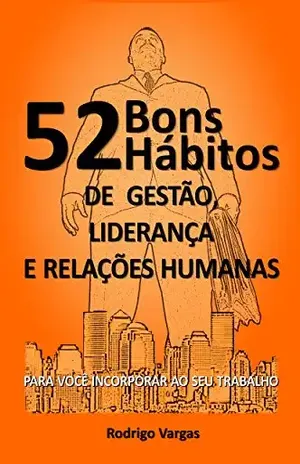 52 Bons Hábitos de Gestão, Liderança e Relações Humanas: Para Você Incorporar ao seu Trabalho - Rodrigo Vargas