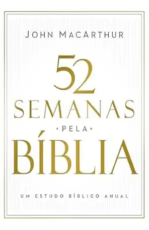 52 semanas pela Bíblia – Estudo bíblico semanal do autor de “Manual bíblico MacArthur” – John MacArthur