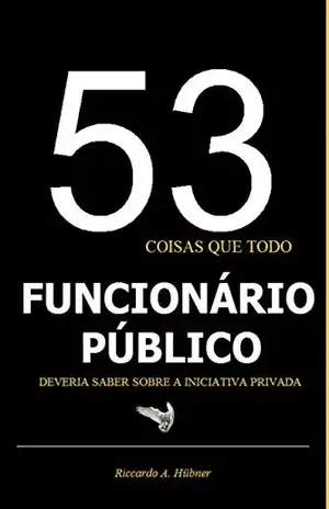 53 coisas que todo funcionário público deveria saber sobre a iniciativa privada (Empreendedorismo Livro 1) - Riccardo Hübner
