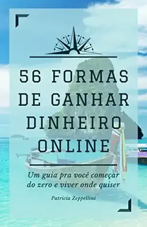56 formas de ganhar dinheiro online: Um guia pra você começar do zero e viver onde quiser - Patricia Zeppellini