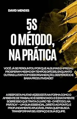 5S – O Método, na Prática: Descubra o Método que Revoluciona Ambientes de Trabalho: 5S na Prática! - David Mendes de Araújo