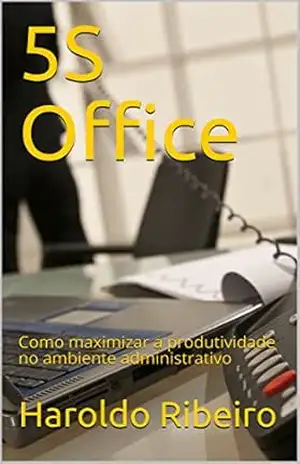 5S Office: Como maximizar a produtividade no ambiente administrativo – Haroldo Ribeiro