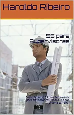 5S para Supervisores: Como fazer do 5S uma ferramenta para alavancar resultados (e a sua própria carreira) – Haroldo Ribeiro