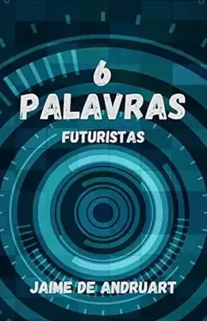 6 Palavras Futuristas (369: nanoficção) - Jaime de Andruart