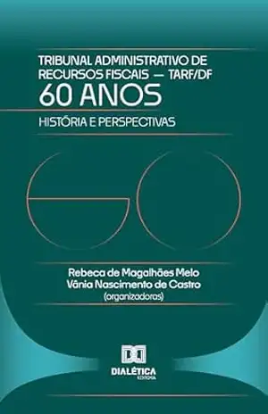 60 Anos do Tribunal Administrativo de Recursos Fiscais do DF – TARF: História e Perspectivas – Rebeca de Magalhães Melo