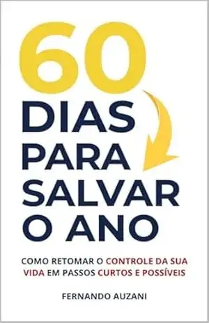 60 DIAS PARA SALVAR O SEU ANO: Como retomar o controle da sua vida em passos curtos e possíveis. – FERNANDO AUZANI