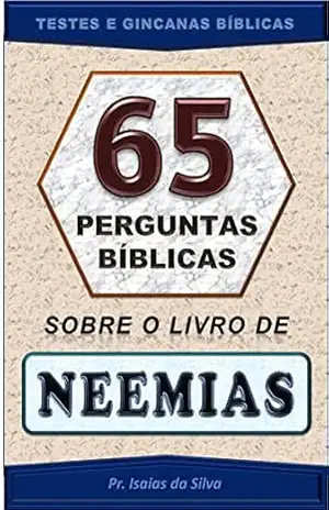 65 Perguntas Bíblicas sobre o Livro de Neemias: Testes de Conhecimento Bíblico – Gincana Bíblica (Perguntas Bíblicas e Gincanas Bíblicas) – Pastor Isaias da Silva