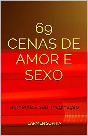 69 Cenas de Amor e Sexo: aumente a sua imaginação - Carmen sophia