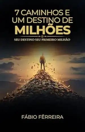 7 Caminhos e Um Destino de Milhões: Seu Destino seu Primeiro Milhão – Fábio Ferreira