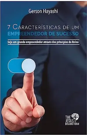 7 CARACTERÍSTICAS DE EMPREENDEDOR DE SUCESSO: Seja um grande empreendedor através dos princípios do Reino - Gerson Hayashi