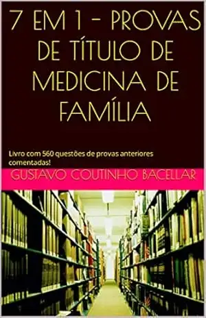 7 EM 1 – PROVAS DE TÍTULO DE MEDICINA DE FAMÍLIA: Livro com 560 questões de provas anteriores comentadas! (Título de Especialista em Medicina de Família e Comunidade) – Gustavo  Coutinho Bacellar