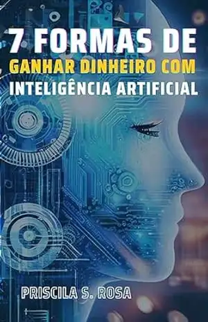 7 FORMAS DE GANHAR DINHEIRO COM INTELIGÊNCIA ARTIFICIAL - Priscila S. Rosa