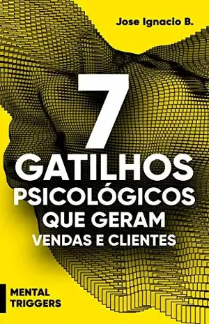 7 gatilhos psicológicos que geram vendas e clientes: Mental Triggers for e–commerce - Jose Ignacio B.