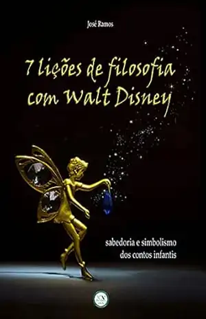 7 Lições de Filosofia com Walt Disney: Sabedoria e Simbolismo dos Contos Infantis – José Ramos