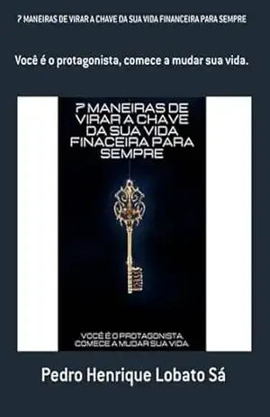 7 Maneiras De Virar A Chave Da Sua Vida Financeira Para Sempre – Pedro Henrique Lobato Sá