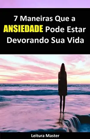 7 Maneiras Que a Ansiedade Pode Estar Devorando Sua Vida: E–book 7 Maneiras Que a Ansiedade Pode Estar Devorando Sua Vida (Auto Ajuda) - Editora Leitura Master