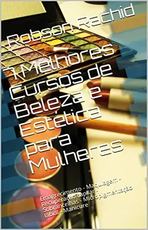 7 Melhores Cursos de Beleza e Estética para Mulheres: Emagrecimento – Maquiagem – Recuperação capilar – Sobrancelhas – Micropigmentação labial – Manicure – Robson Rachid