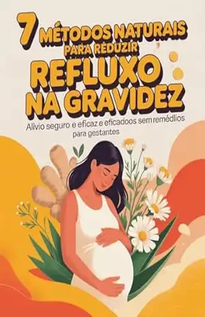 7 Métodos Naturais para Reduzir Refluxo na Gravidez: Alívio Seguro e Eficaz sem Remédios para Gestantes – Leandro Matos