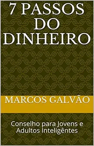 7 PASSOS DO DINHEIRO: Conselho para Jovens e Adultos Inteligêntes - Marcos Galvão