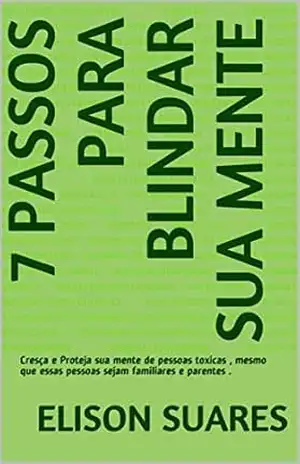 7 Passos para Blindar Sua Mente: Cresça e Proteja sua mente de pessoas toxicas , mesmo que essas pessoas sejam familiares e parentes . (Cresça não somente … para que ela possa ser DESTRAVADA Livro 1) – ELISON  SUARES