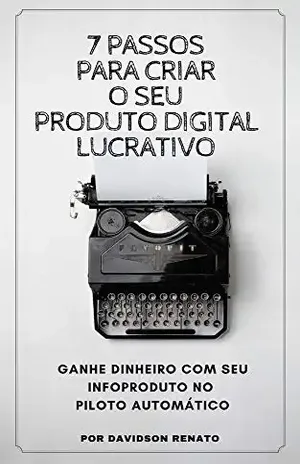 7 Passos Para Criar Seu Produto Digital Lucrativo: Ganhe Dinheiro Com Seu Infoproduto no Piloto Automático – davidson Renato
