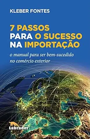 7 Passos para o Sucesso na Importação: O manual para ser bem–sucedido no comércio exterior – Kleber Fontes