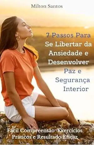 7 Passos para se Libertar da Ansiedade: Desenvolver Paz e Segurança Interior – Milton  Santos